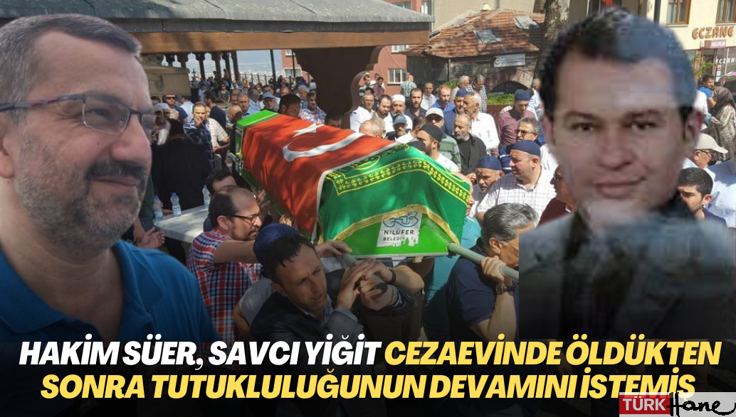 AKP adaleti: Hakim Yunus Süer, savcı Seffettin Yiğit cezaevinde öldükten sonra tutukluluğunun devamını istemiş