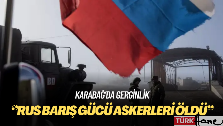 Rusya: Karabağ’da açılan ateş sonucu Rus barış gücü askerleri öldü