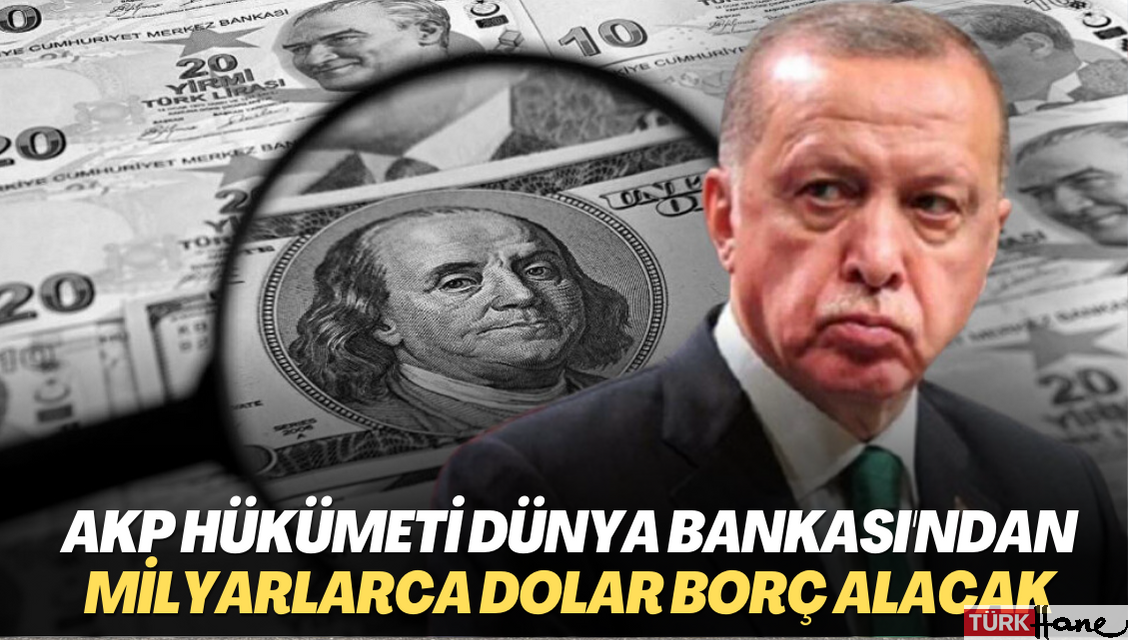 AKP hükümeti Dünya Bankası’ndan milyarlarca dolar borç alacak