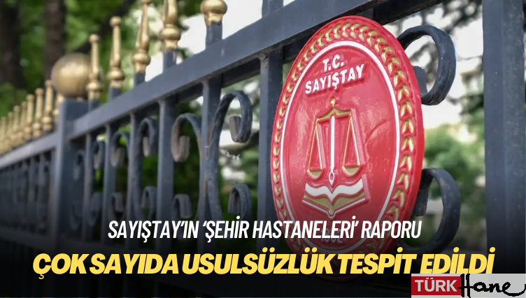 Sayıştay, şehir hastaneleriyle ilgili çok sayıda usulsüzlük tespit etti