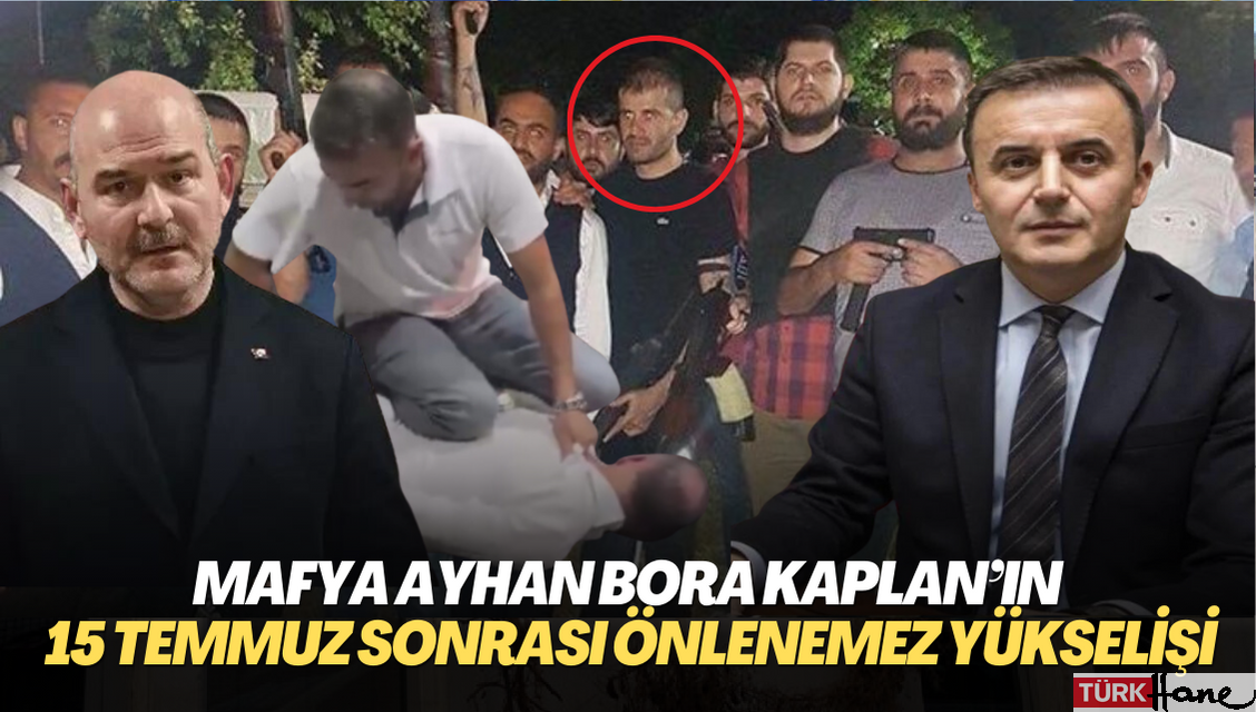 Mafya Ayhan Bora Kaplan’ın 15 Temmuz sonrası önlenemez yükselişi