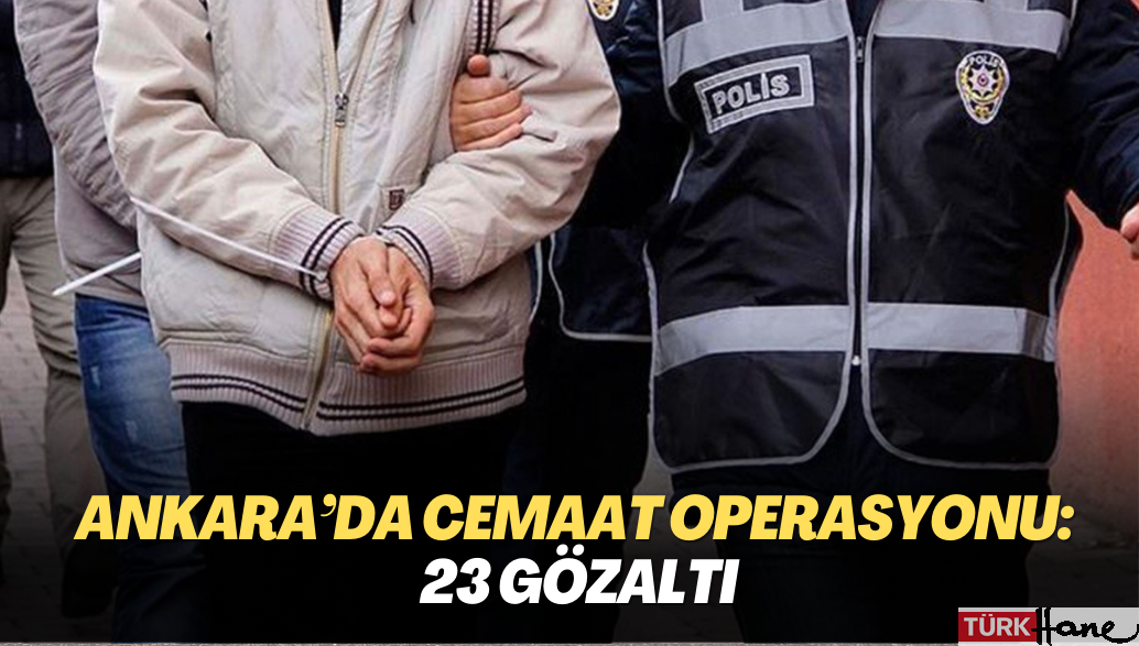 Ankara’da cemaat operasyonu: 23 gözaltı