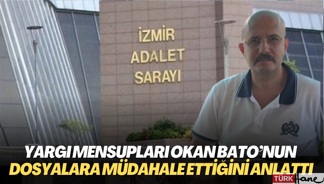 Yargı mensupları Savcı Okan Bato’nun dosyalara nasıl müdahale ettiğini tek tek anlattı