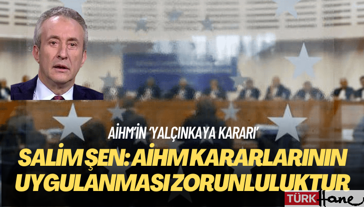 Hukukçu Salim Şen: AİHM kararlarının uygulanması zorunluluktur