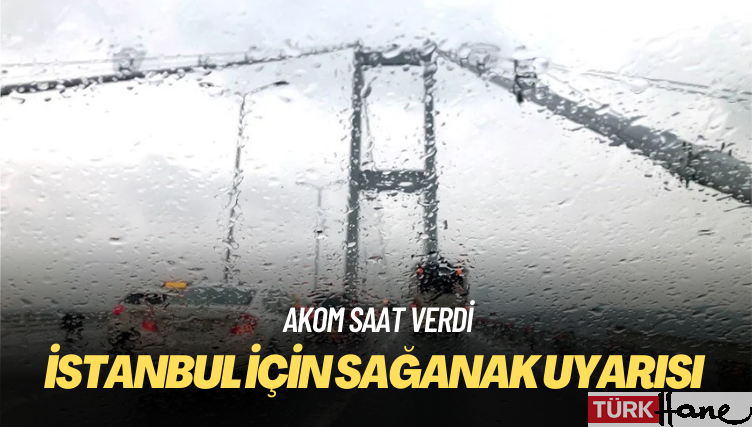 AKOM saat verdi: İstanbul için sağanak uyarısı