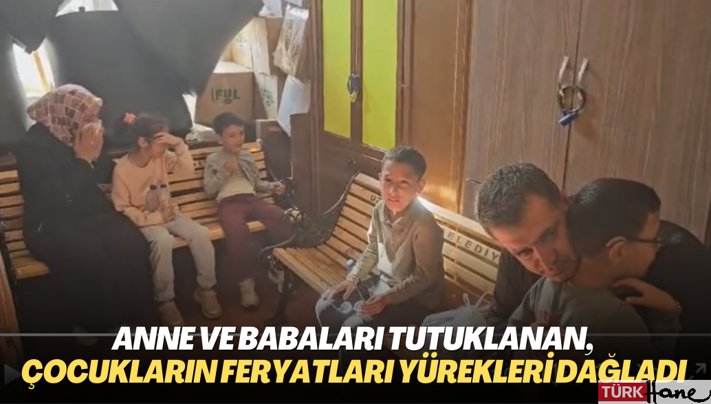 Anne ve baba tutuklanan,  çocukların feryatları yürekleri dağladı