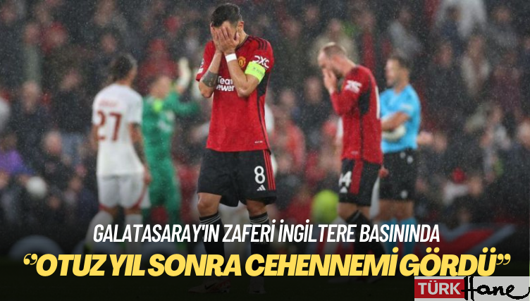 Galatasaray’ın zaferi İngiltere basınında: ‘Otuz yıl sonra Manchester United cehennemi gördü