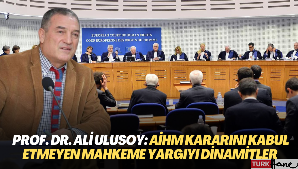 Eski Danıştay Üyesi Prof. Dr. Ali Ulusoy: AİHM’in emsal kararını kabul etmeyen mahkeme yargıyı dinamitler