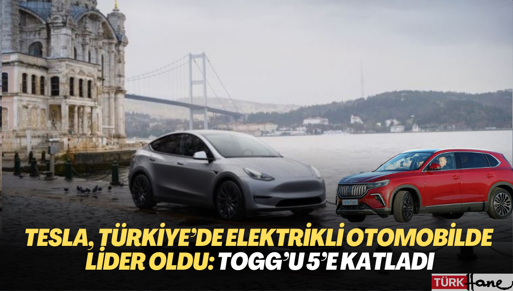 Tesla, Türkiye’de elektrikli otomobilde lider oldu: TOGG’u 5’e katladı