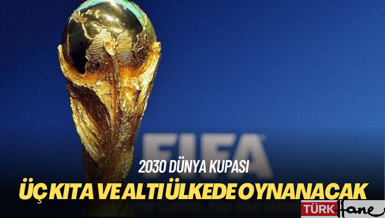 FIFA: 2030 Dünya Kupası, üç kıta ve altı ülkede oynanacak