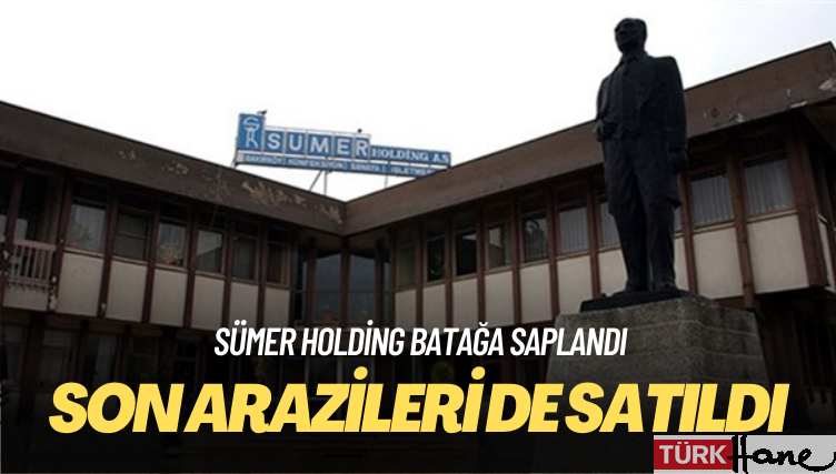 Sümer Holding’in son arazileri de satıldı