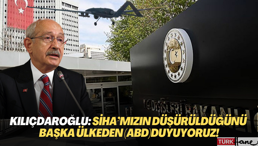 Kemal Kılıçdaroğlu: SİHA’mızın düşürüldüğünü başka ülkeden (ABD) duyuyoruz!