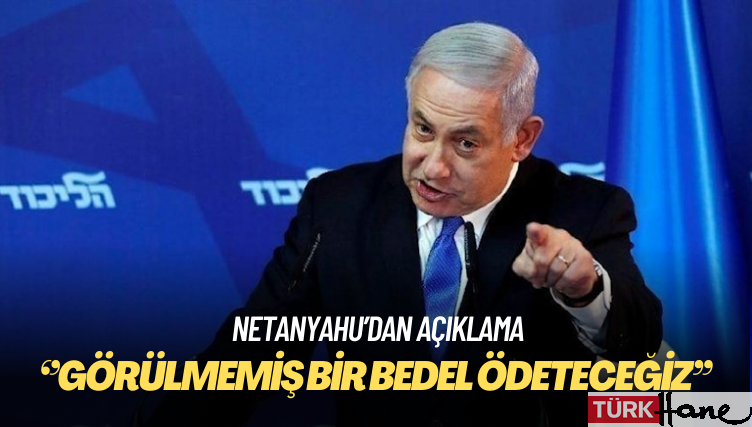 Netanyahu: Bu bir savaş, görülmemiş bir bedel ödeteceğiz