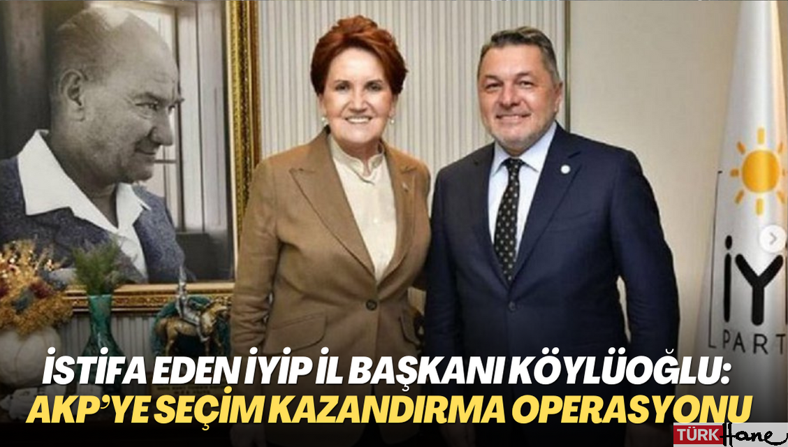 İstifa eden İYİP Ankara İl Başkanı Köylüoğlu: Gelişmeler AKP’ye seçim kazandırma operasyonu gibi