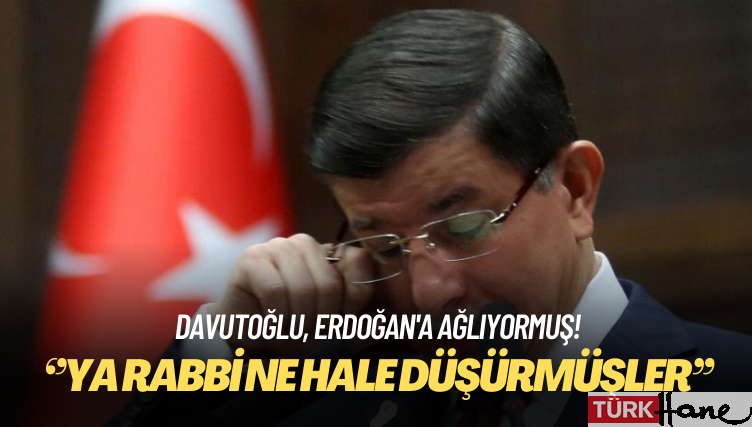 Davutoğlu, Erdoğan’a ağlıyormuş: ‘Ya Rabbi ne hale düşürmüşler’