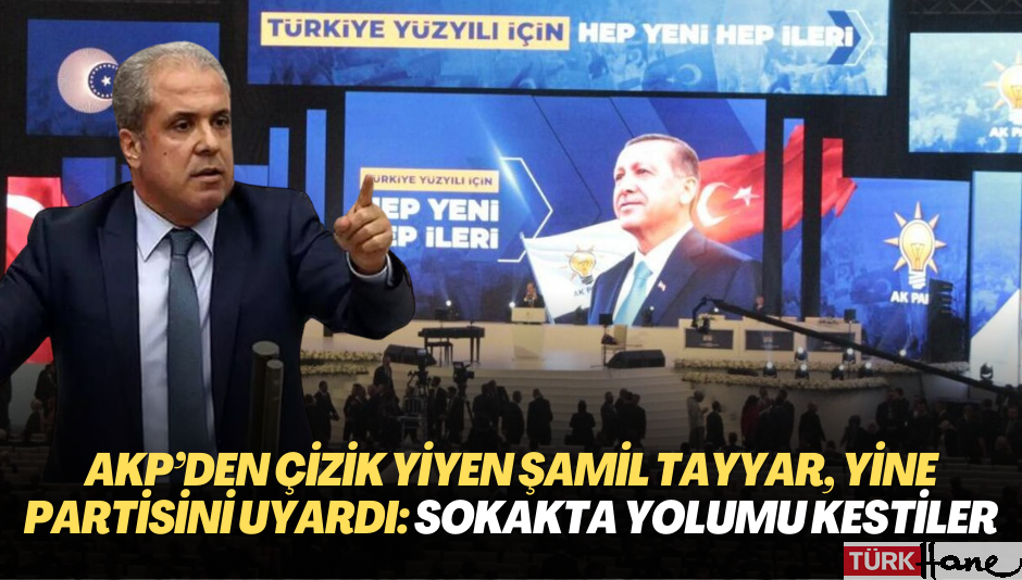 AKP’den çizik yiyen Şamil Tayyar, yine partisini uyardı: Sokakta yolumu kestiler