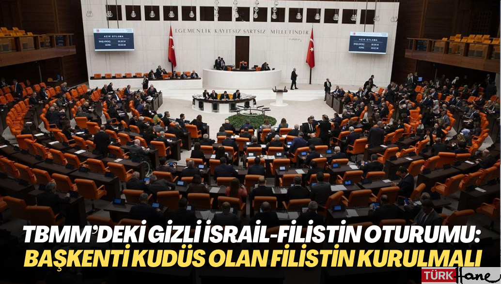 TBMM’deki gizli İsrail-Filistin oturumu: Başkenti Kudüs olan bağımsız bir Filistin devleti kurulmalı