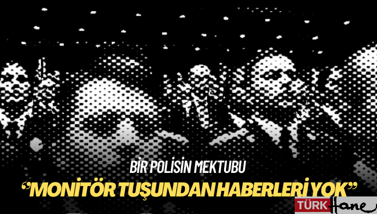 Bir polisin mektubu: Monitör tuşundan haberleri yok