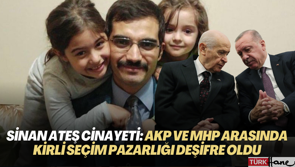 Sinan Ateş cinayeti: AKP ve MHP arasındaki ‘kirli’ seçim pazarlığı deşifre oldu