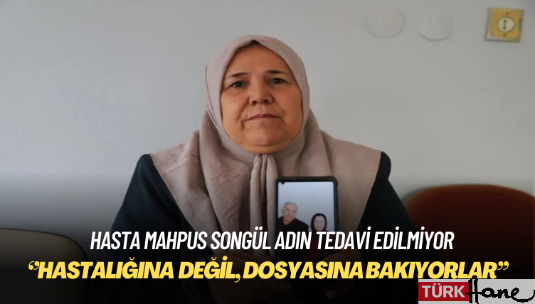 Hasta mahpus Songül Adın’ın tedavi edilmediği iddia edildi