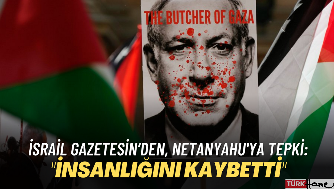 İsrail gazetesi’den, Netanyahu’ya tepki: “İnsanlığını kaybetti”