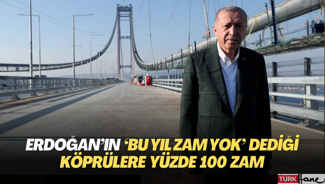 Erdoğan’ın ‘bu yıl zam yok’ dediği köprülere yüzde 100 zam