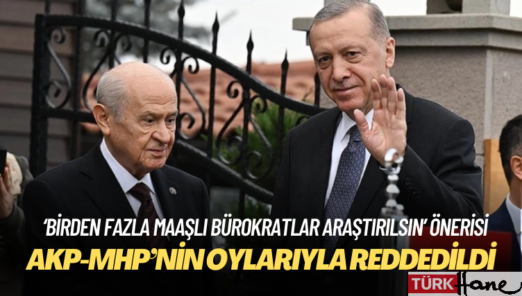 AKP-MHP’nin oylarıyla: ‘Birden fazla maaşlı bürokratlar araştırılsın’ önerisine ret