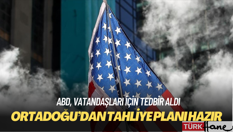 ABD, vatandaşları için Ortadoğu’dan tahliye planı hazırladı