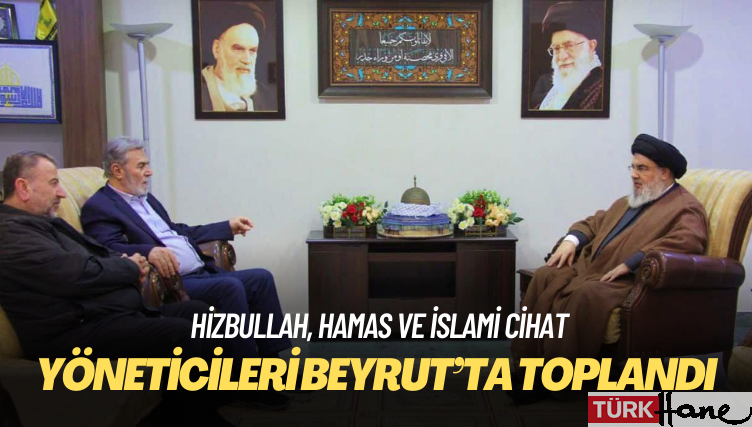 Hizbullah, Hamas ve İslami Cihat yöneticileri toplandı