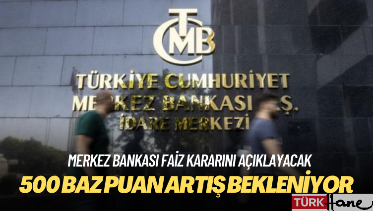 Merkez Bankası faiz kararını açıklayacak: 500 baz puan artış bekleniyor