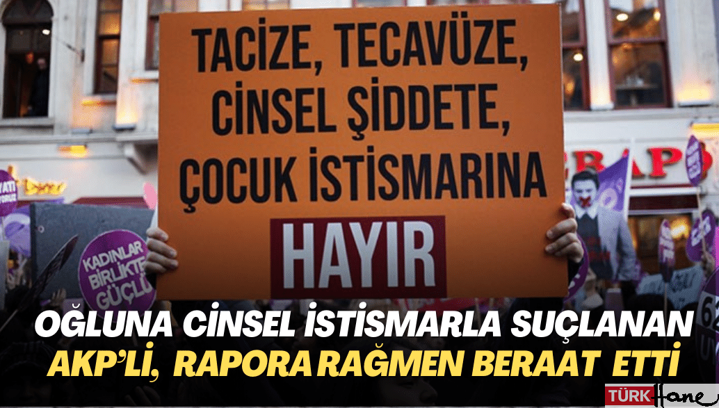 Oğluna cinsel istismar suçlamasıyla yargılanan AKP’li, Adli Tıp Kurumu’nun raporuna rağmen beraat etti