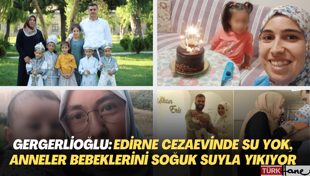 Gergerlioğlu: Edirne Cezaevinde su yok, anneler bebeklerini soğuk suyla yıkıyor