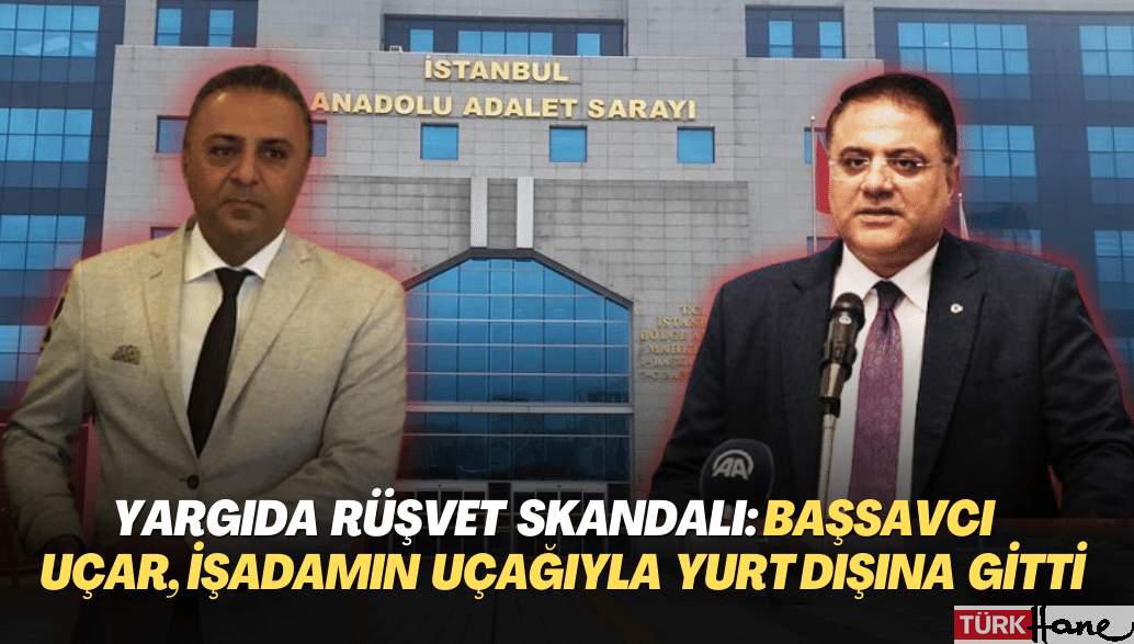 Yargıda rüşvet skandalı bitmiyor: Başsavcı Uçar, işadamlarının uçaklarıyla yurt dışına gitti