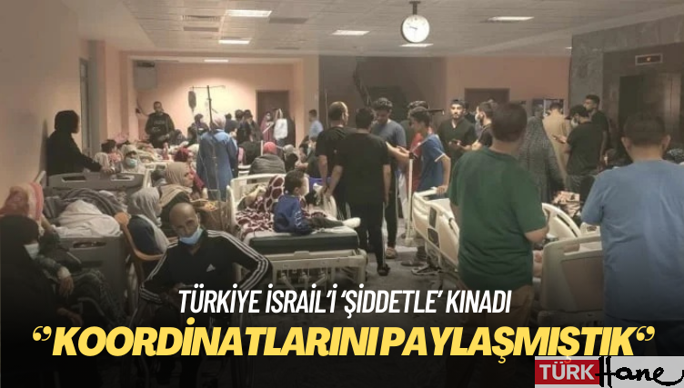 Türkiye İsrail’i ‘şiddetle’ kınadı: Hastanenin koordinatlarını paylaşmıştık