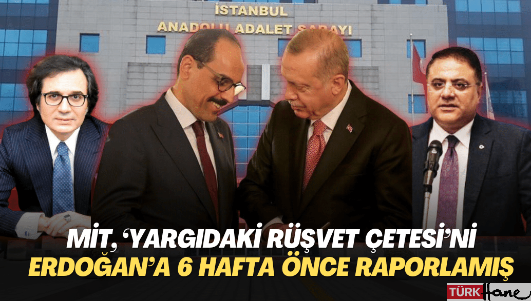 MİT, ‘yargıdaki rüşvet çetesi’ni Erdoğan’a 6 hafta önce raporlamış