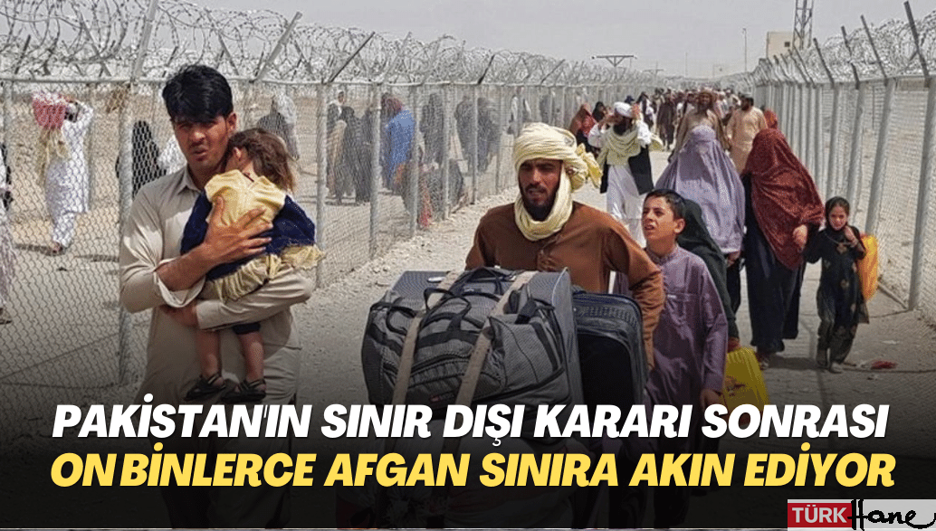 Pakistan’ın sınır dışı kararı sonrası on binlerce Afgan sınıra akın ediyor