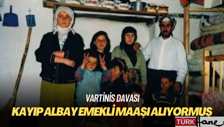 Vartinis Davası: Kayıp albay emekli maaşı alıyormuş