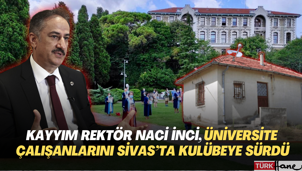 Boğaziçi’nin kayyım rektörü Naci İnci, üniversite çalışanlarını Sivas’ta bir kulübeye sürdü