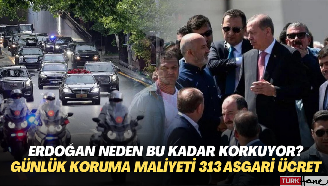 Erdoğan neden bu kadar korkuyor? Bir günlük koruma maliyeti 313 işçinin asgari ücretine denk geliyor