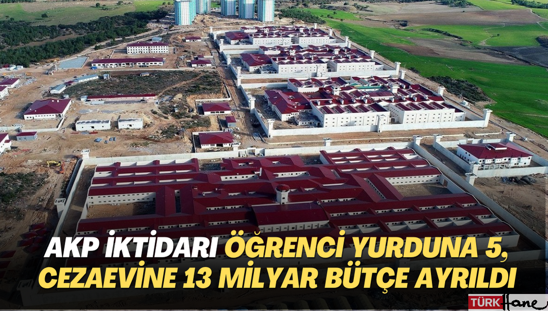 AKP iktidarı öğrenci yurduna 5, cezaevine 13 milyar bütçe ayrıldı