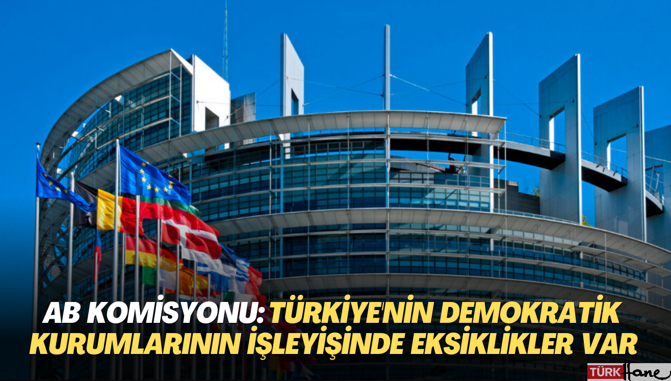 AB’den uyarı: Türkiye’nin demokratik kurumlarının işleyişinde ciddi eksiklikler var