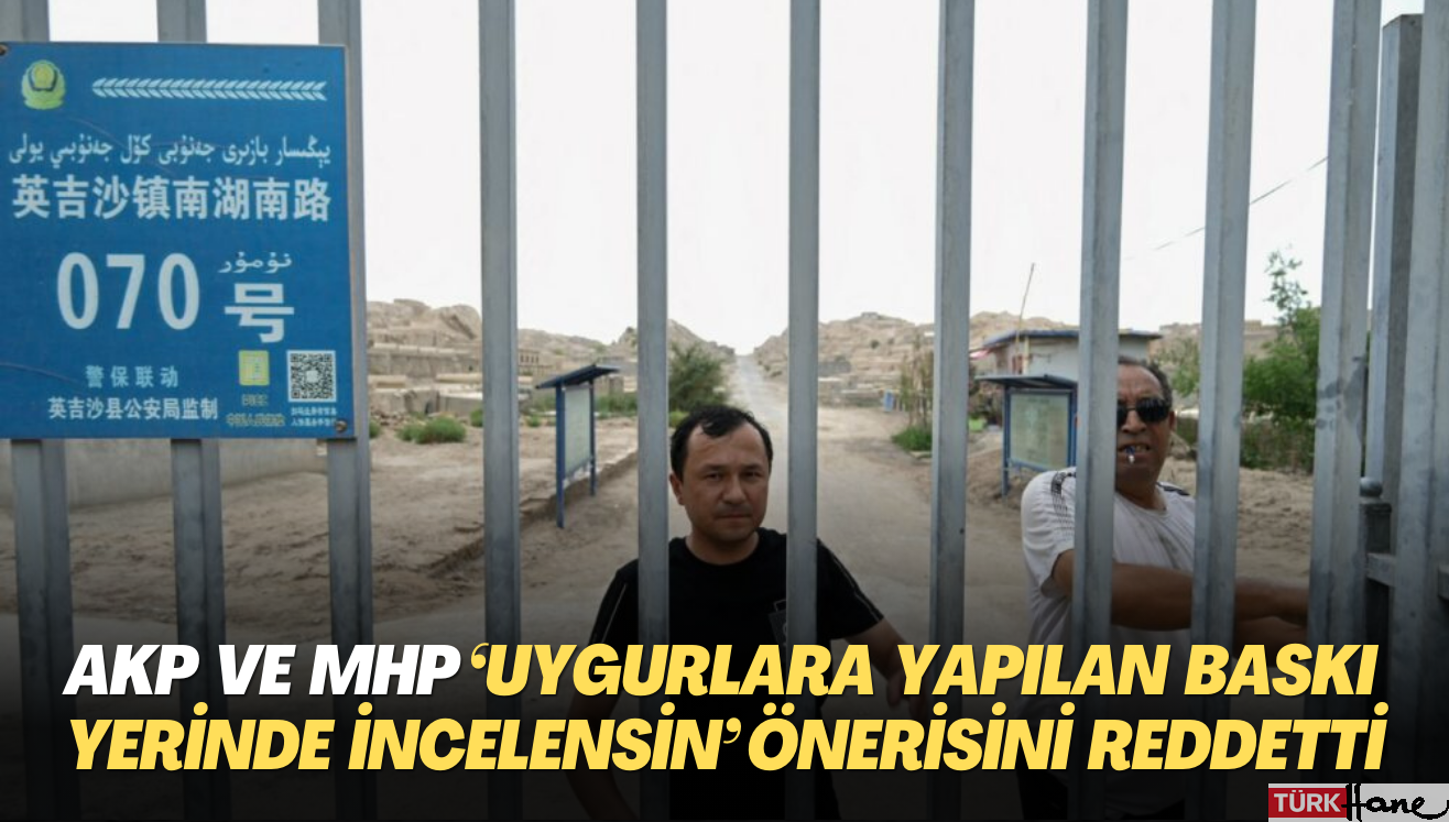 AKP ve MHP ‘Uygurlara yapılan baskı yerinde incelensin‘ önerisini reddetti