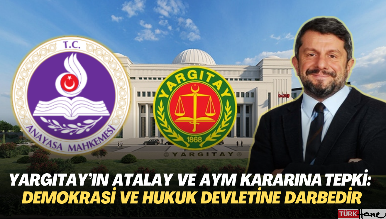 Yargıtay’ın Can Atalay ve AYM kararına tepki yağdı: Demokrasiye ve hukuk devletine darbedir
