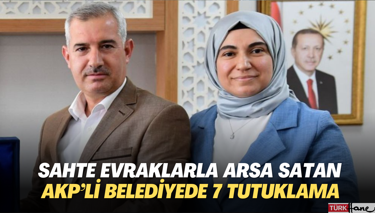 Sahte evraklarla arsa satan AKP’li belediyede yolsuzlukla ilgili 7 tutuklama
