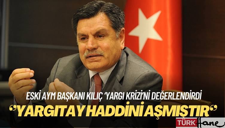 Eski AYM Başkanı Haşim Kılıç: Yargıtay haddini aşmıştır