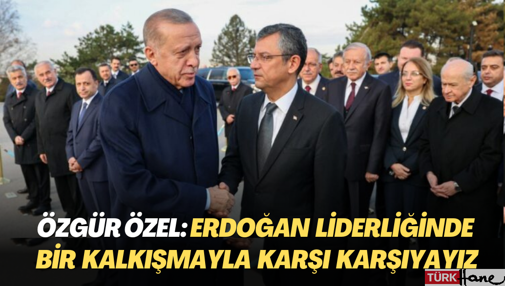 CHP Genel Başkanı Özgür Özel: Erdoğan liderliğinde bir kalkışmayla karşı karşıyayız