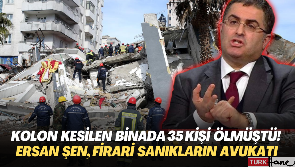 Kolonları kesilen binada 35 kişi ölmüştü! Ersan Şen, firari sanıkların avukatı oldu