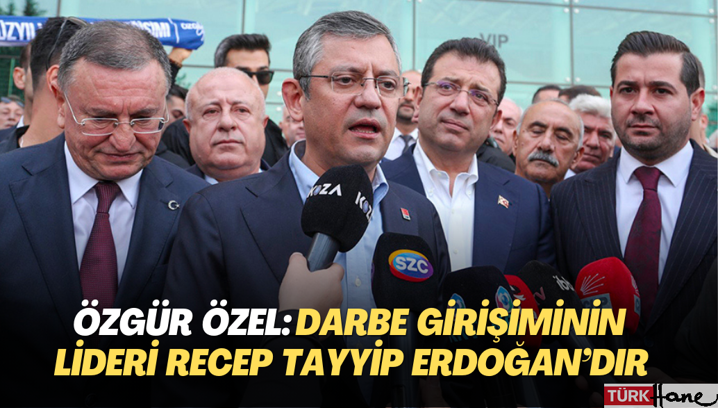 Özgür Özel: Darbe girişiminin lideri Recep Tayyip Erdoğan’dır