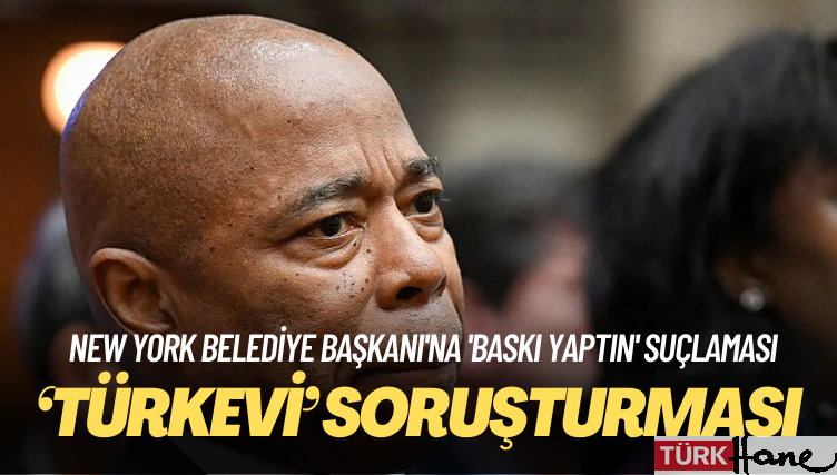 New York Belediye Başkanı’na ‘Türkevi’ soruşturması: ‘Baskı yaptı’ iddiası
