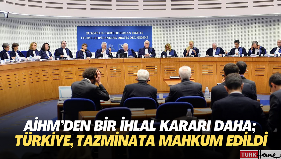AİHM’den bir ihlal kararı daha; Türkiye, tazminata mahkum edildi